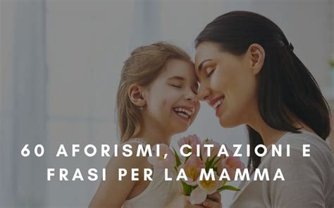 Maybe you would like to learn more about one of these? 60 aforismi, citazioni e frasi per la MAMMA