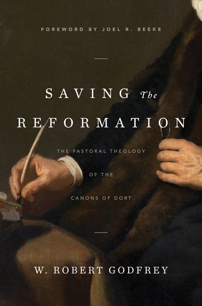 Saving The Reformation The Pastoral Theology Of The Canons Of Dort