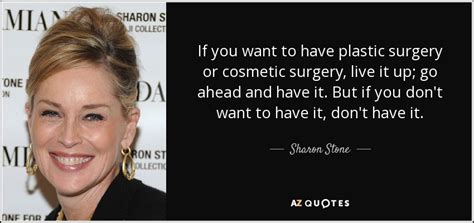 Sharon Stone Quote If You Want To Have Plastic Surgery Or Cosmetic
