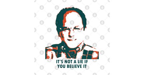 Its Not A Lie If You Believe It George Costanza Quote T Shirt