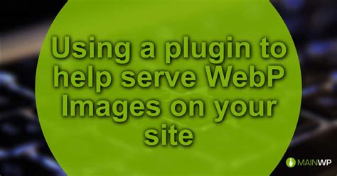 What is a webp file format? Using a plugin to help serve WebP Images on your site ...