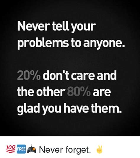 Never Tellyour Problems To Anyone 20 Dont Care And The Other 80 Are
