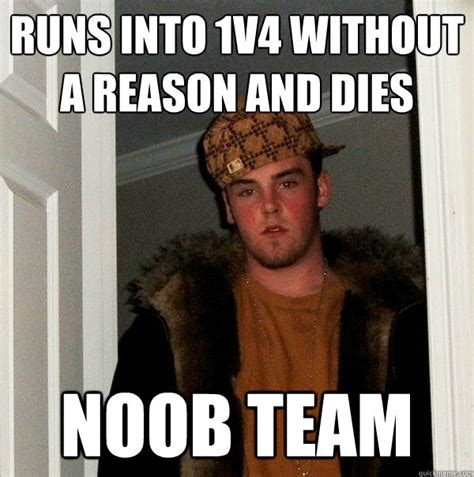 Runs Into 1v4 Without A Reason And Dies Noob Team Scumbag Steve