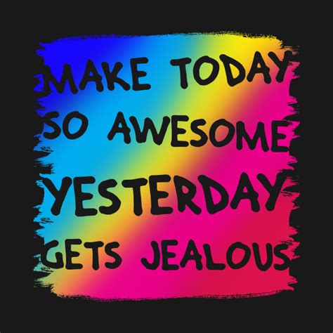 Make Today So Awesome Yesterday Gets Jealous Everyone T Shirt