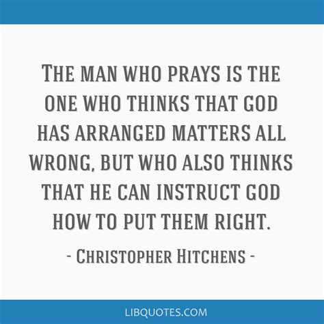 Christopher Hitchens Quote The Man Who Prays Is The One