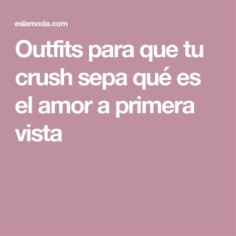 Outfits Para Que Tu Crush Sepa Qué Es El Amor A Primera Vista Amor A Primera Vista Mi Crush Amor