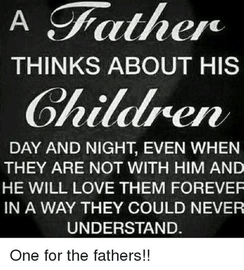 A Father Thinks About His Children Day And Night Even When They Are Not