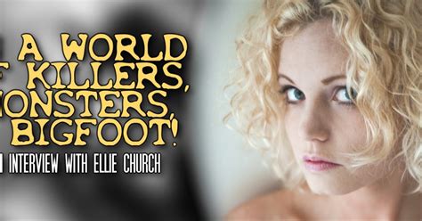 Interview Ellie Church In A World Of Killers Monsters And Bigfoot