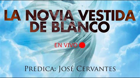 La Novia Vestida De Blanco Predica Jose Cervantes Youtube