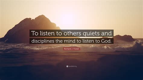 Richard J Foster Quote “to Listen To Others Quiets And Disciplines