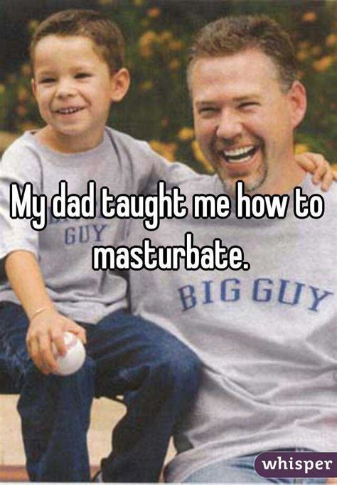 My Dad Taught Me How To Masturbate