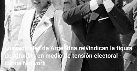 Los Radicales De Argentina Reivindican La Figura De Alfons N En Medio