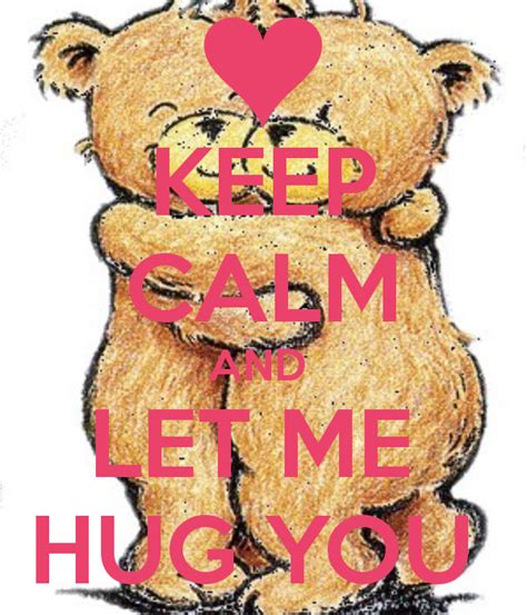 Keep Calm And Let Me Hug You I Hug You Keep Calm Keep Calm Signs