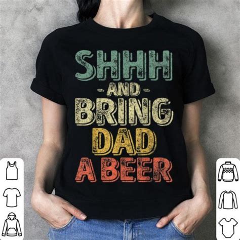Shhh And Bring Dad A Beer Happy Fathers Day Shirt Hoodie Sweater