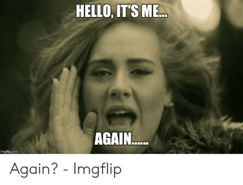 HELLO IT'S ME AGAIN Imgflipcom Again? - Imgflip | Hello Meme on ME.ME