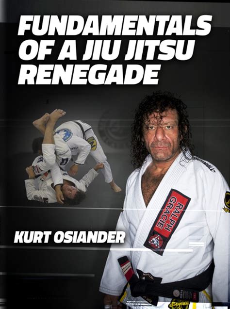 Fundamentals Of A Jiu Jitsu Renegade By Kurt Osiander Bjj Fanatics