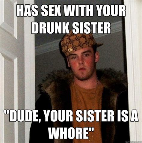 Has Sex With Your Drunk Sister Dude Your Sister Is A Whore Scumbag