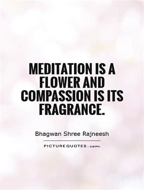 Find the perfect quotation, share the best one or create your own! Meditation is a flower and compassion is its fragrance | Picture Quotes