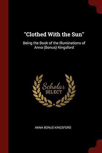 Clothed With The Sun Being The Book Of The Illuminations Of Anna Bonus Kingsford By Anna