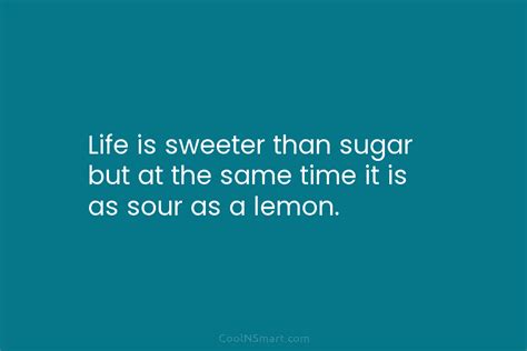 Quote Life Is Sweeter Than Sugar But At The Same Time It Is