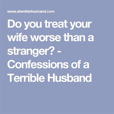 Do You Treat Your Wife Worse Than A Stranger Confessions Of A