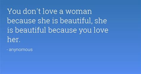 You Love A Woman Not Because She Is Beautiful She Is Beautiful Because
