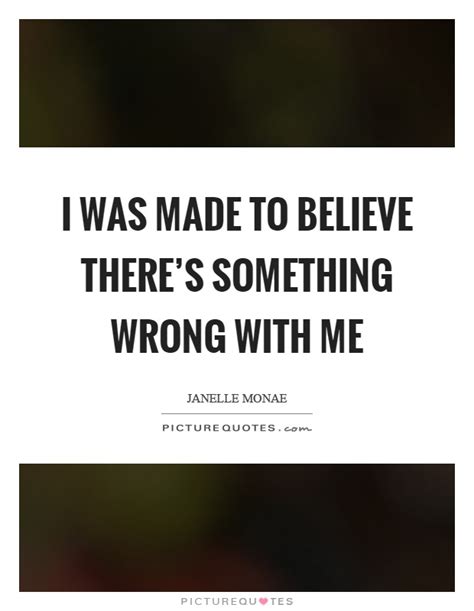 I Was Made To Believe Theres Something Wrong With Me Picture Quotes