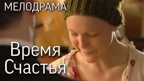 Время Счастья Русские мелодрамы фильмы Youtube