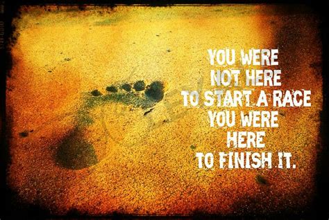 You Were Not Here To Start A Race You Were Here To Finish It It Is