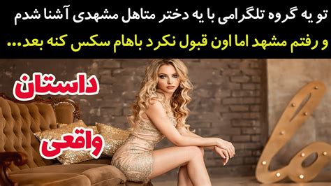 تو یه گروه تلگرامی با یه دختر متاهل مشهدی آشنا شدم و رفتم مشهد اما اون قبول نکرد باهام سکس کنه