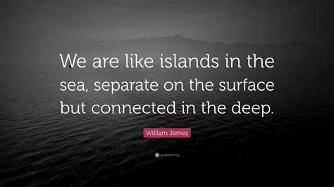 William James Quote We Are Like Islands In The Sea Separate On The