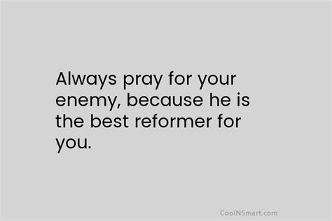 Quote Always Pray For Your Enemy Because He Is The Best Reformer For