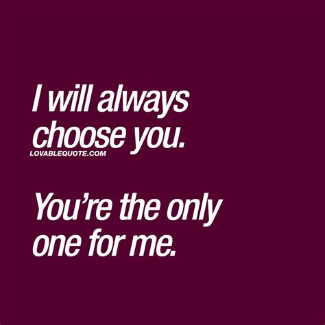 I Will Always Choose You Youre The Only One For Me Love Quote