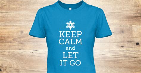 Keep Calm And Let It Go Keep Calm And Let It Go Products Teespring