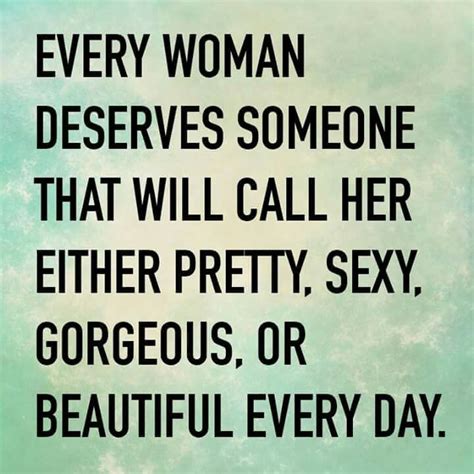 Every Woman Deserves Someone That Will Call Her Either Pretty Sexy