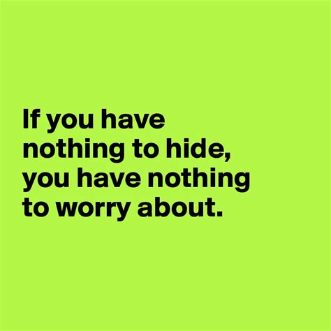 If You Have Nothing To Hide You Have Nothing To Worry About Post By Janem803 On Boldomatic