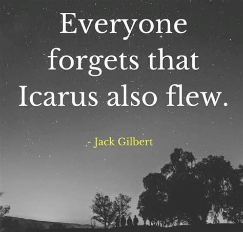 If you get it, great. "Everyone forgets that Icarus also flew." - Jack Gilbert #quotes #inspiration | Quotes, Crush quotes