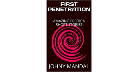 First Penetration Amazing Erotica Short Stories By Johny Mandal