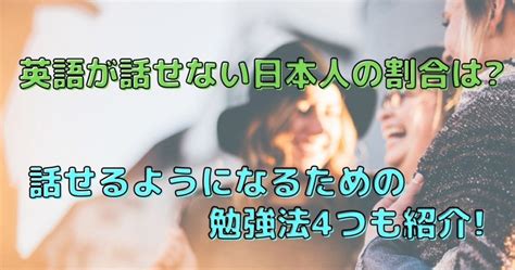 英語が話せない日本人の割合と話せるようになるための勉強法4つ 子どものオンライン英会話教育サイト