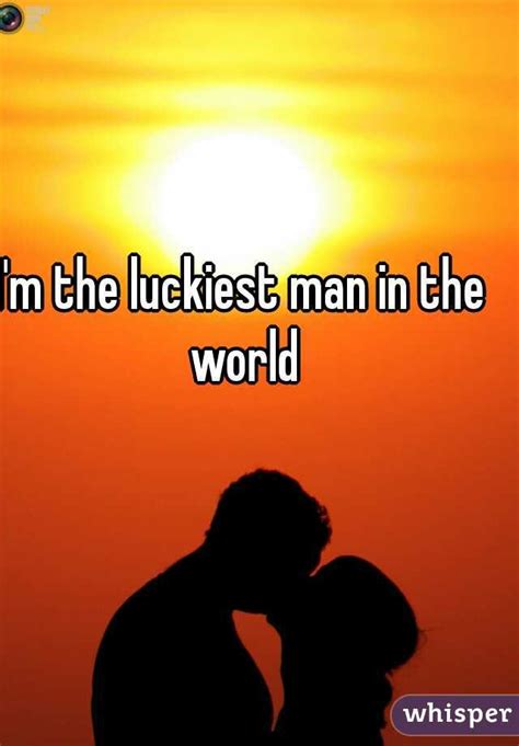 I M The Luckiest Man In The World