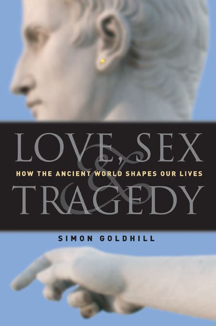 love sex and tragedy how the ancient world shapes our lives goldhill