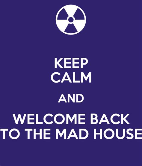 Keep Calm And Welcome Back To The Mad House Keep Calm And Carry On