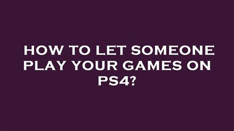 how to let someone play your games on ps4 youtube