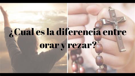 ¿cuál Es La Diferencia Entre Orar Y Rezar