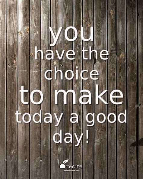 You Have The Choice To Make Today A Good Day Quote From