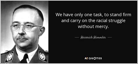 I myself saw him and he looked with such a glance of hatred that i shall never forget it. Heinrich Himmler quote: We have only one task, to stand firm and carry...