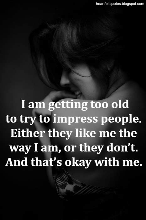 I Am Getting Too Old To Try To Impress People Heartfelt Love And Life Quotes