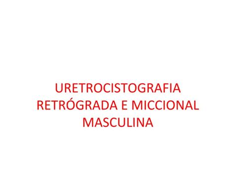 Radiologianota10 Uretrocistografia Retrógrada E Miccional Ppt