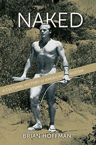 Naked A Cultural History Of American Nudism By Brian S Hoffman Goodreads