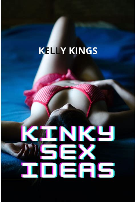 kinky sex ideas very freaky tips to spice up sex by kelly kings goodreads